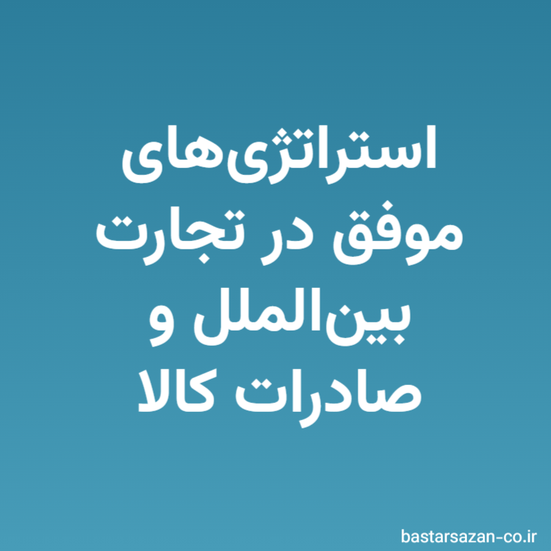 استراتژی‌های موفق در تجارت بین‌الملل و صادرات کالا