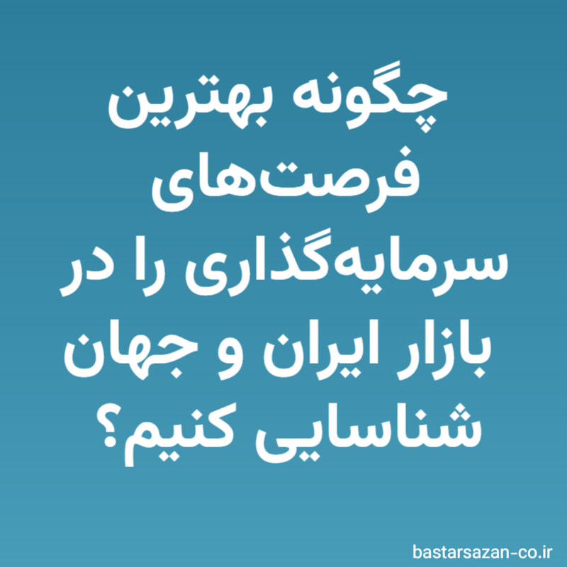 چگونه بهترین فرصت‌های سرمایه‌گذاری را در بازار ایران و جهان شناسایی کنیم؟