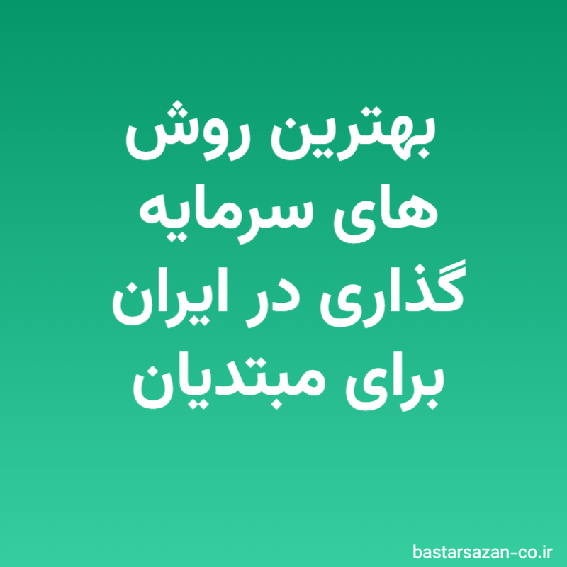 بهترین روش های سرمایه گذاری در ایران برای مبتدیان