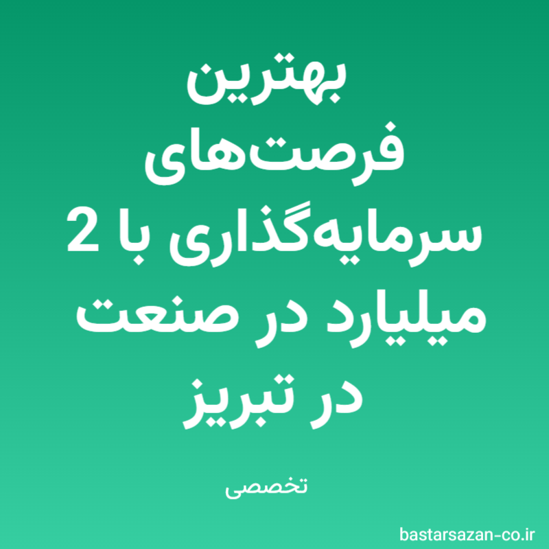 بهترین فرصت‌های سرمایه‌گذاری با 2 میلیارد در صنعت در تبریز